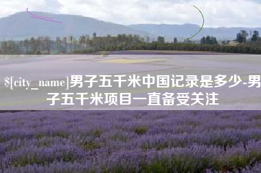 启东男子五千米中国记录是多少-男子五千米项目一直备受关注