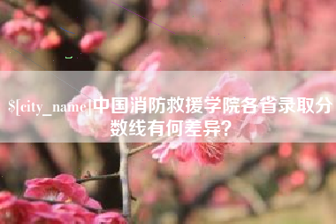 启东中国消防救援学院各省录取分数线有何差异？