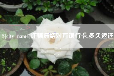 启东诈骗冻结对方银行卡,多久返还