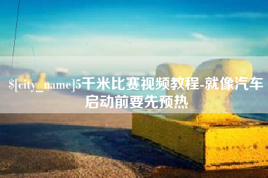 启东5千米比赛视频教程-就像汽车启动前要先预热