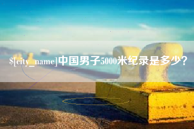 启东中国男子5000米纪录是多少？