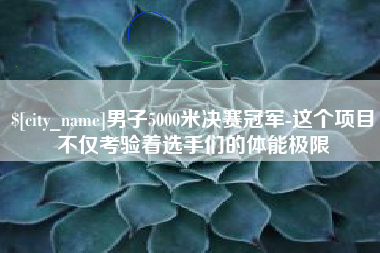 启东男子5000米决赛冠军-这个项目不仅考验着选手们的体能极限