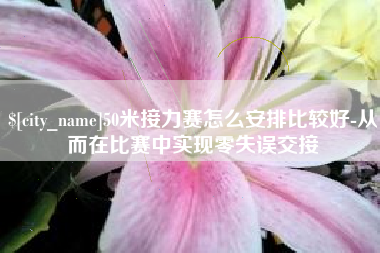 启东50米接力赛怎么安排比较好-从而在比赛中实现零失误交接