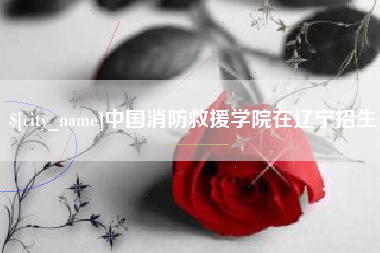 启东中国消防救援学院在辽宁招生