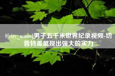 启东男子五千米世界纪录视频-切普特盖展现出强大的实力