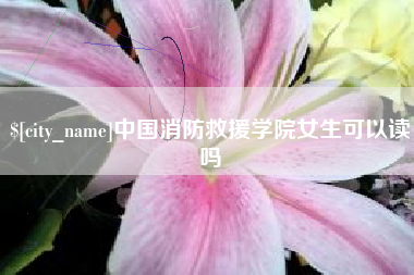 启东中国消防救援学院女生可以读吗