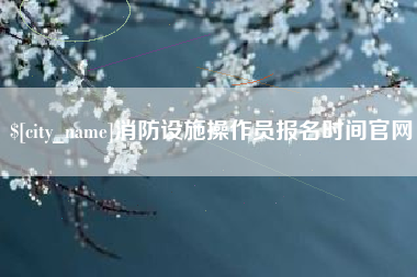 启东消防设施操作员报名时间官网