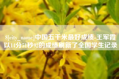 启东中国五千米最好成绩-王军霞以14分51秒92的成绩刷新了全国学生记录