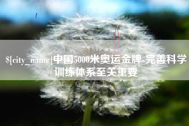 启东中国5000米奥运金牌-完善科学训练体系至关重要