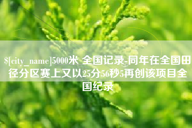 启东5000米 全国记录-同年在全国田径分区赛上又以25分56秒5再创该项目全国纪录