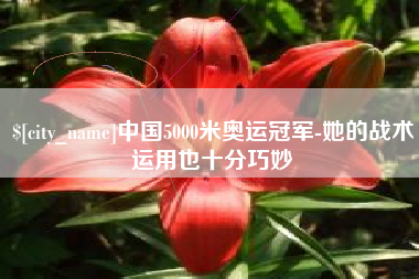 启东中国5000米奥运冠军-她的战术运用也十分巧妙