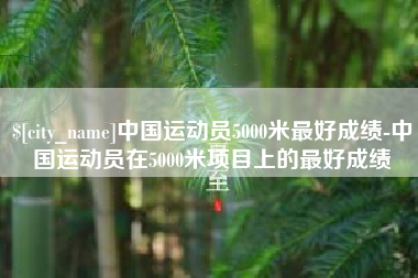 启东中国运动员5000米最好成绩-中国运动员在5000米项目上的最好成绩