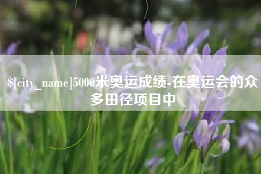启东5000米奥运成绩-在奥运会的众多田径项目中