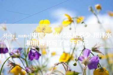 启东中国5000米纪录是多少-用汗水和拼搏书写了属于自己