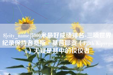 启东5000米最好成绩排名-三项世界纪录保持者费斯·基普耶贡（Faith Kipyegon）无疑是其中的佼佼者