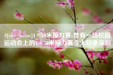 启东4＊50米接力赛-曾有一场校园运动会上的4＊50米接力赛令人印象深刻