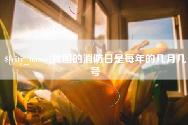 启东我国的消防日是每年的几月几号