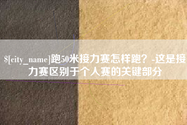 启东跑50米接力赛怎样跑？-这是接力赛区别于个人赛的关键部分