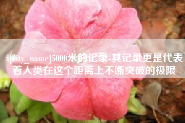 启东5000米的记录-其记录更是代表着人类在这个距离上不断突破的极限