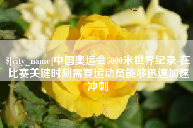 启东中国奥运会5000米世界纪录-在比赛关键时刻需要运动员能够迅速加速冲刺
