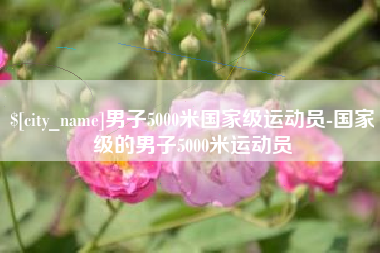 启东男子5000米国家级运动员-国家级的男子5000米运动员