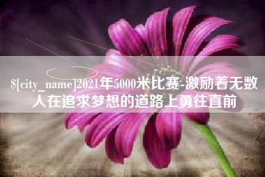 启东2021年5000米比赛-激励着无数人在追求梦想的道路上勇往直前