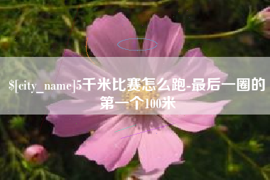 启东5千米比赛怎么跑-最后一圈的第一个100米