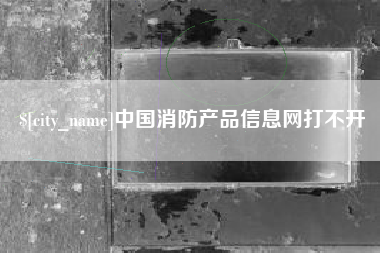 启东中国消防产品信息网打不开