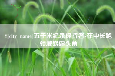 启东五千米纪录保持者-在中长跑领域崭露头角