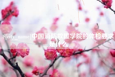 启东中国消防救援学院的体检要求是什么
