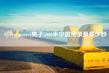 启东男子5000米中国纪录是多少秒