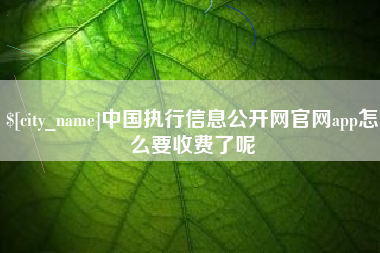 启东中国执行信息公开网官网app怎么要收费了呢