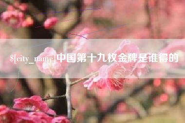 启东中国第十九枚金牌是谁得的