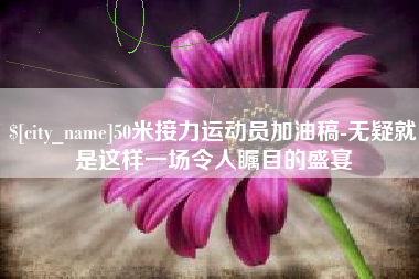 启东50米接力运动员加油稿-无疑就是这样一场令人瞩目的盛宴