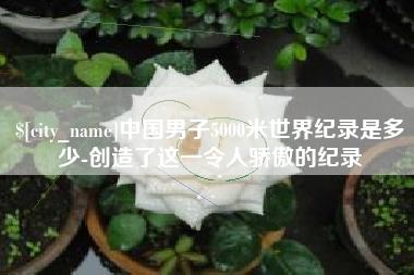 启东中国男子5000米世界纪录是多少-创造了这一令人骄傲的纪录