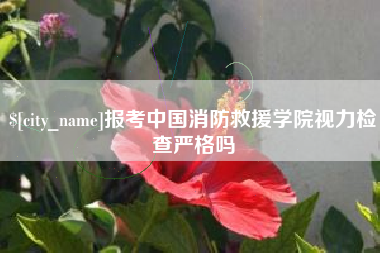 启东报考中国消防救援学院视力检查严格吗