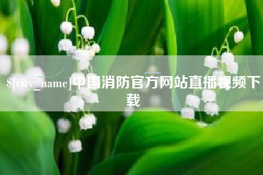 启东中国消防官方网站直播视频下载
