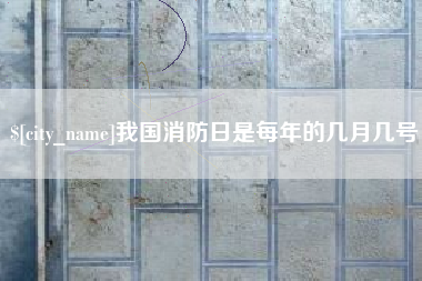 启东我国消防日是每年的几月几号
