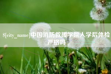 启东中国消防救援学院入学后体检严格吗
