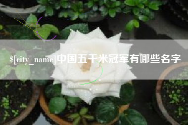 启东中国五千米冠军有哪些名字
