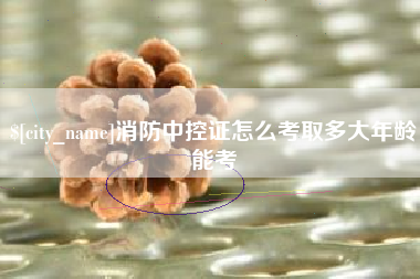 启东消防中控证怎么考取多大年龄能考